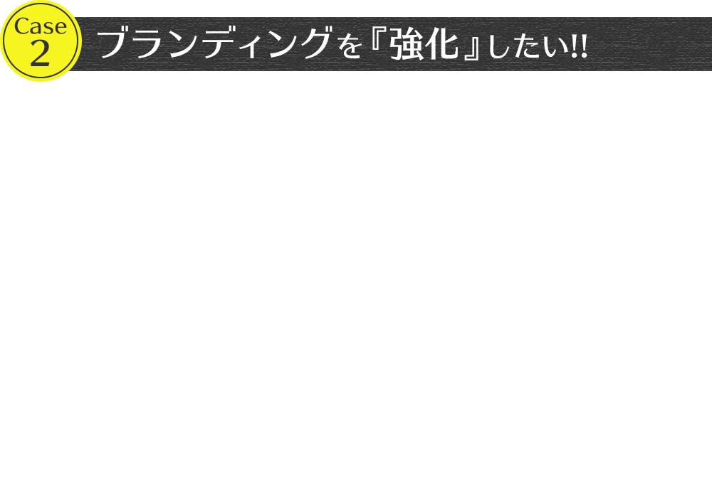 Case2ブランディングを『強化』したい!!