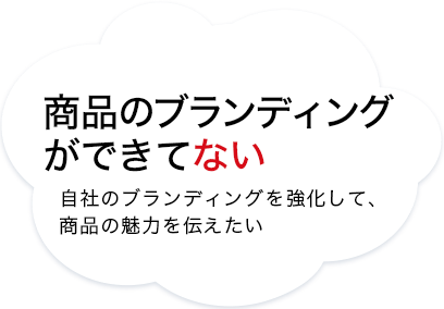 商品のブランディングができてない　自社のブランディングを強化して、商品の魅力を伝えたい