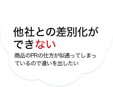 他社との差別化ができない　商品のPRの仕方が似通ってしまっているので違いを出したい